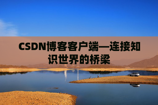 CSDN博客客户端—连接知识世界的桥梁